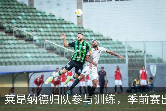 莱昂纳德归队参与训练，季前赛出场时间谨慎控制