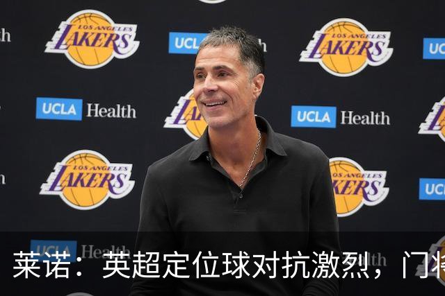 莱诺：英超定位球对抗激烈，门将需适应新挑战