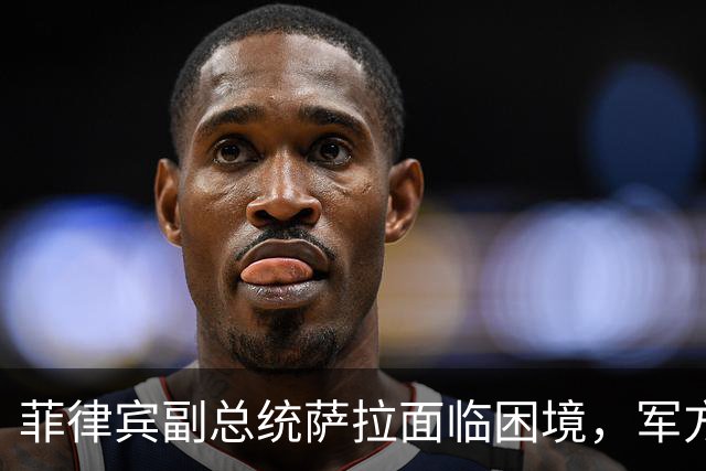 菲律宾副总统萨拉面临困境，军方证词成转折点