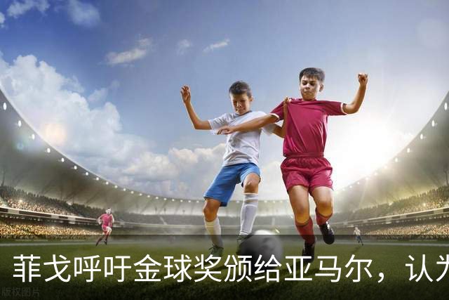 菲戈呼吁金球奖颁给亚马尔，认为梅西已获太多