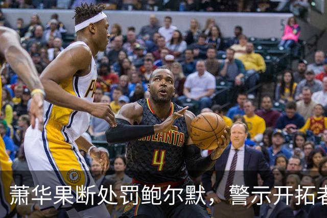 萧华果断处罚鲍尔默，警示开拓者老板留住球队的紧迫性