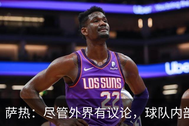 萨热：尽管外界有议论，球队内部气氛仍然稳定