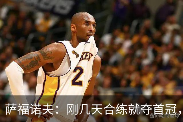 萨福诺夫：刚几天合练就夺首冠，球队只想赢球