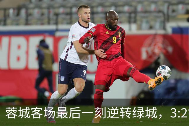 蓉城客场最后一刻逆转绿城，3:2锁定宝贵三分