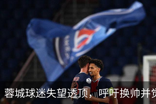 蓉城球迷失望透顶，呼吁换帅并觉得夺冠毫无意义
