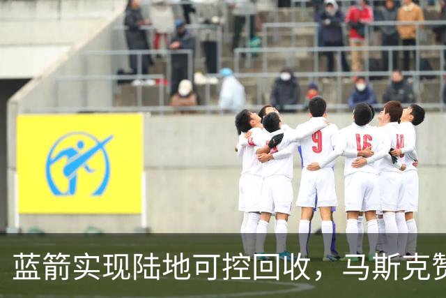 蓝箭实现陆地可控回收，马斯克赞中国竞争力