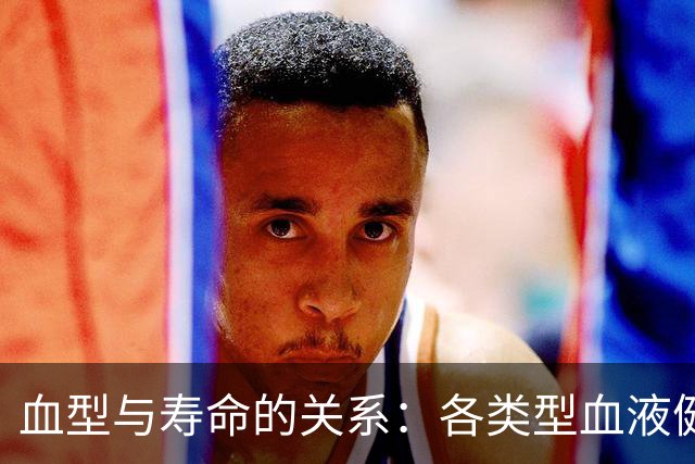血型与寿命的关系：各类型血液健康状况分析