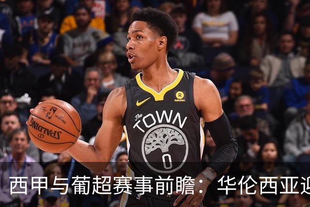 西甲与葡超赛事前瞻：华伦西亚迎战巴萨，法马利卡奥对阵里奥阿维