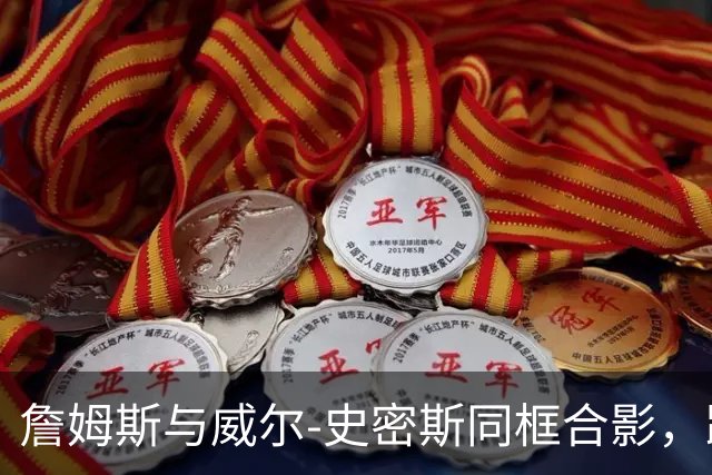 詹姆斯与威尔-史密斯同框合影，跨界互动引热议