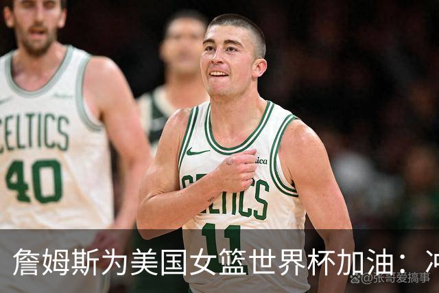 詹姆斯为美国女篮世界杯加油：冲击对手！
