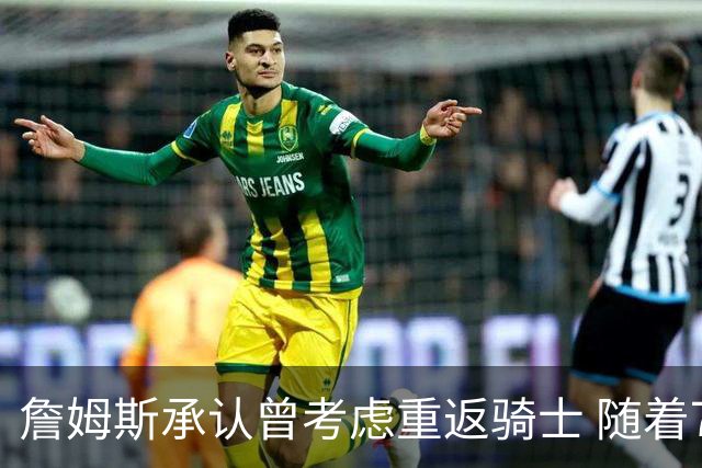 詹姆斯承认曾考虑重返骑士 随着76人首秀迎回归