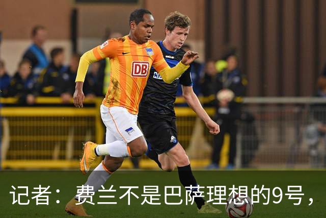 记者：费兰不是巴萨理想的9号，更像是高水准替补