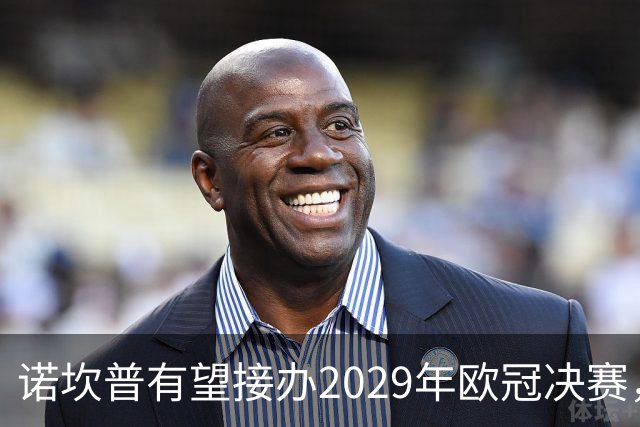 诺坎普有望接办2029年欧冠决赛，明日将正式宣布
