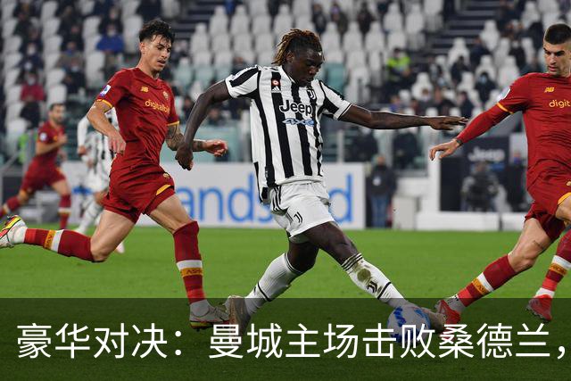 豪华对决：曼城主场击败桑德兰，继续保持全胜战绩