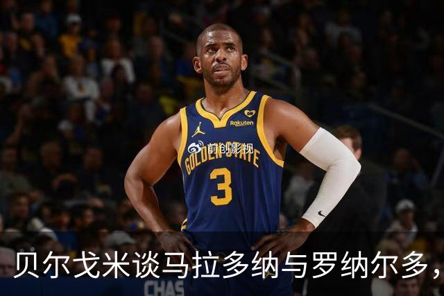 贝尔戈米谈马拉多纳与罗纳尔多，并认为国米不如其他意大利球队强