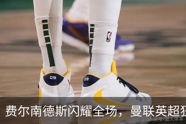 费尔南德斯闪耀全场，曼联英超狂胜伊普斯维奇