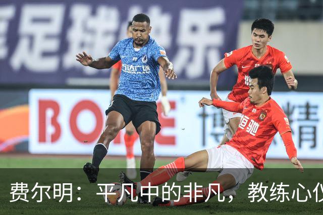 费尔明：平凡中的非凡，教练心仪的球员
