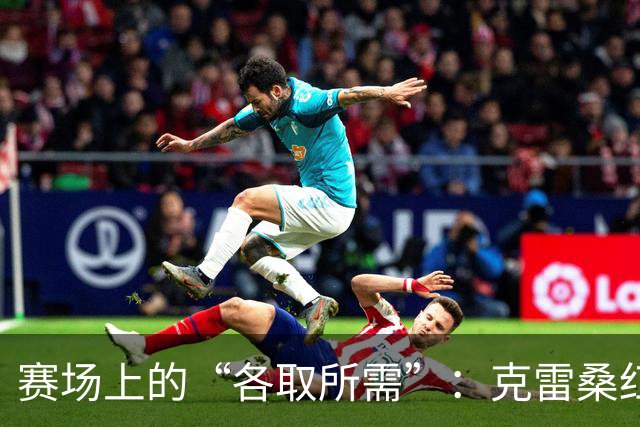 赛场上的“各取所需”：克雷桑红牌后的平局之道