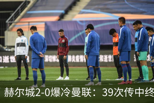 赫尔城2-0爆冷曼联：39次传中终成无用功