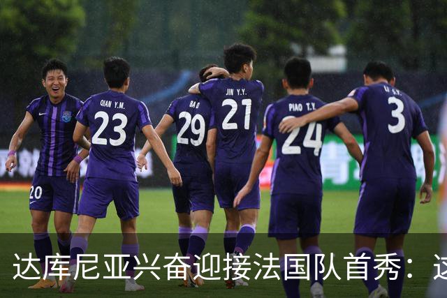 达库尼亚兴奋迎接法国队首秀：这是个重要时刻