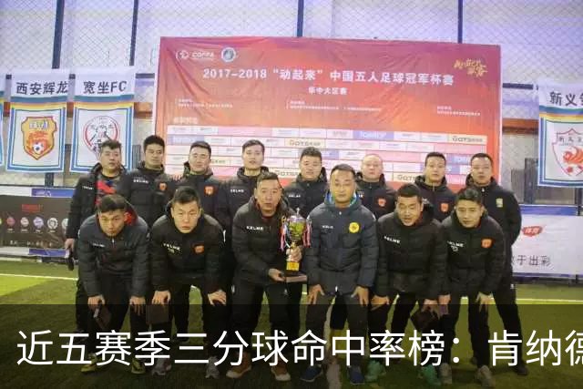 近五赛季三分球命中率榜：肯纳德领先，八村垒紧随其后