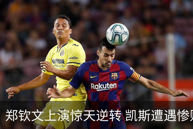 郑钦文上演惊天逆转 凯斯遭遇惨败
