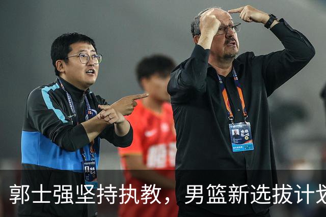 郭士强坚持执教，男篮新选拔计划出炉