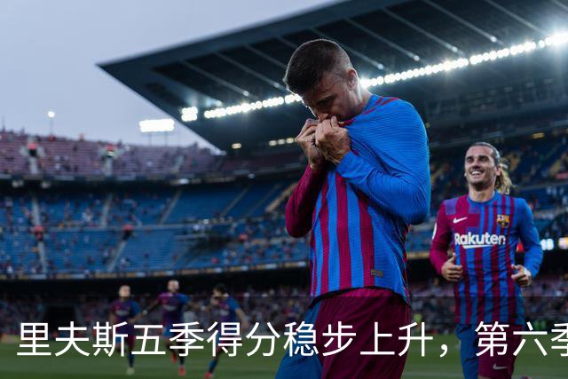 里夫斯五季得分稳步上升，第六季能否再创新高？