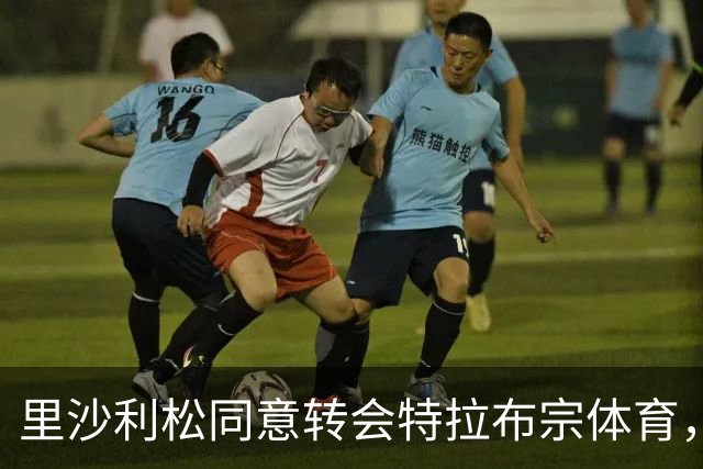 里沙利松同意转会特拉布宗体育，薪资翻倍