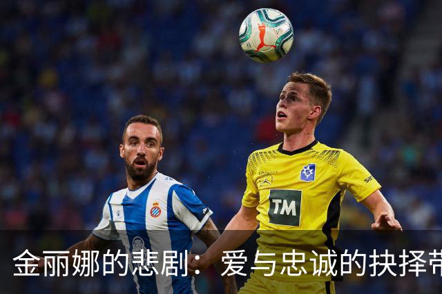 金丽娜的悲剧：爱与忠诚的抉择带来的最终牺牲