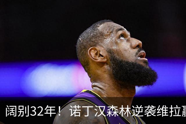 阔别32年！诺丁汉森林逆袭维拉赢得客场胜利