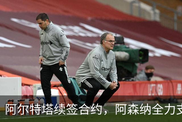 阿尔特塔续签合约，阿森纳全力支持提升薪酬待遇