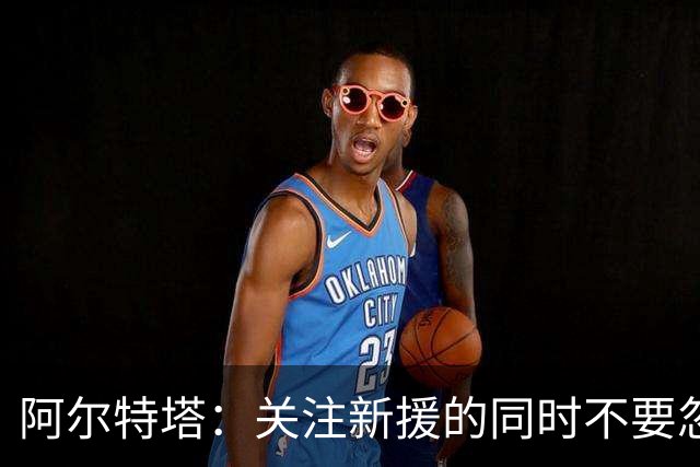 阿尔特塔：关注新援的同时不要忽视现有的宝贵资源