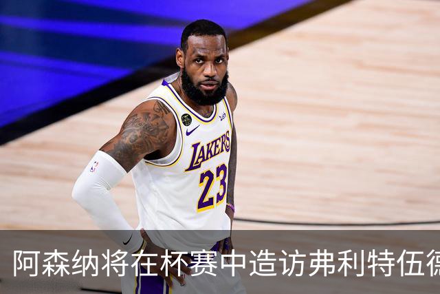 阿森纳将在杯赛中造访弗利特伍德的新海布里球场