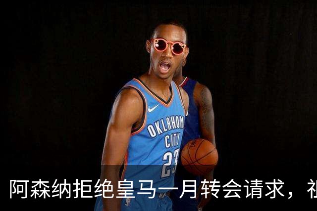 阿森纳拒绝皇马一月转会请求，祖比门迪留队