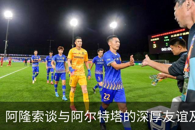 阿隆索谈与阿尔特塔的深厚友谊及比赛感想
