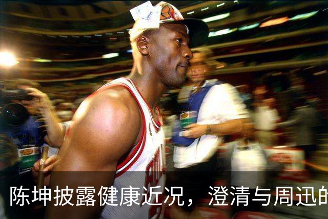 陈坤披露健康近况，澄清与周迅的长期传言