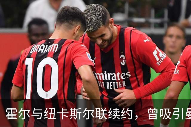 霍尔与纽卡斯尔联续约，曾吸引曼联关注