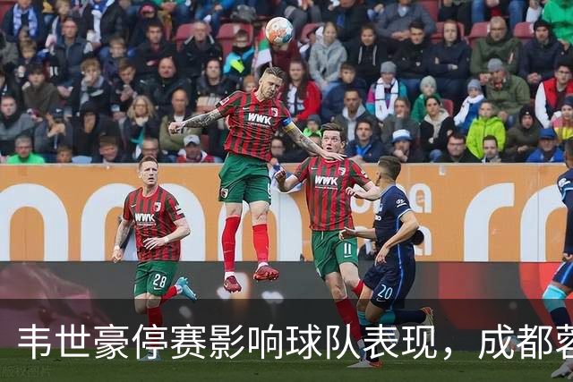 韦世豪停赛影响球队表现，成都蓉城遭遇两连败