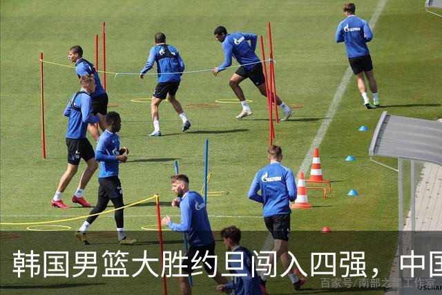 韩国男篮大胜约旦闯入四强，中国队需提高警惕