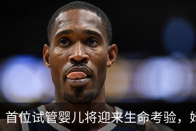 首位试管婴儿将迎来生命考验，她的故事揭示了技术发展
