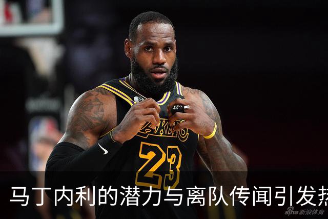马丁内利的潜力与离队传闻引发热议