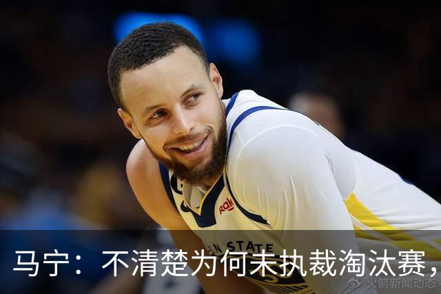 马宁：不清楚为何未执裁淘汰赛，张铖并非因体测被淘汰