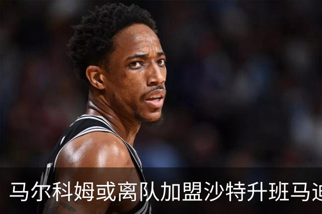 马尔科姆或离队加盟沙特升班马迪里耶