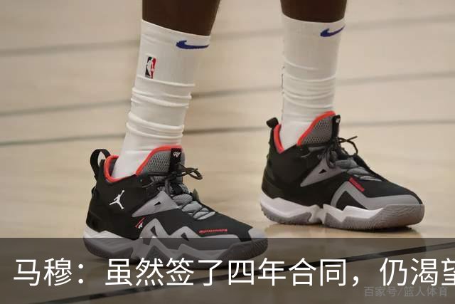 马穆：虽然签了四年合同，仍渴望证明自己