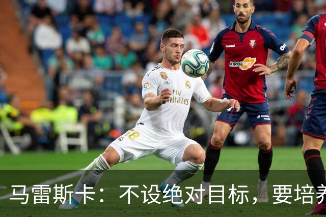 马雷斯卡：不设绝对目标，要培养“下一个罗德里