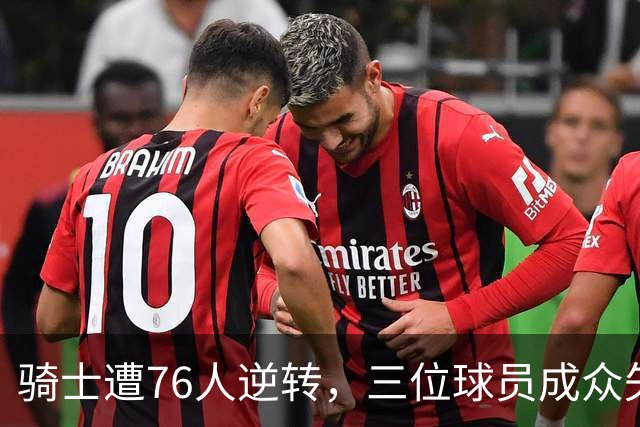 骑士遭76人逆转，三位球员成众矢之的
