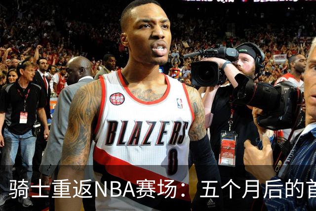 骑士重返NBA赛场：五个月后的首次季前赛