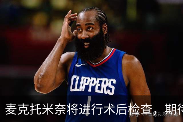 麦克托米奈将进行术后检查，期待在周末复出