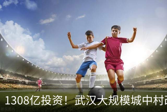 1308亿投资！武汉大规模城中村改造全面启动